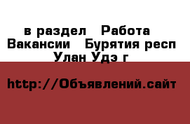  в раздел : Работа » Вакансии . Бурятия респ.,Улан-Удэ г.
